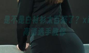 丽柜 – 是不是白衬衫太百搭了？xilly用高清选手教你