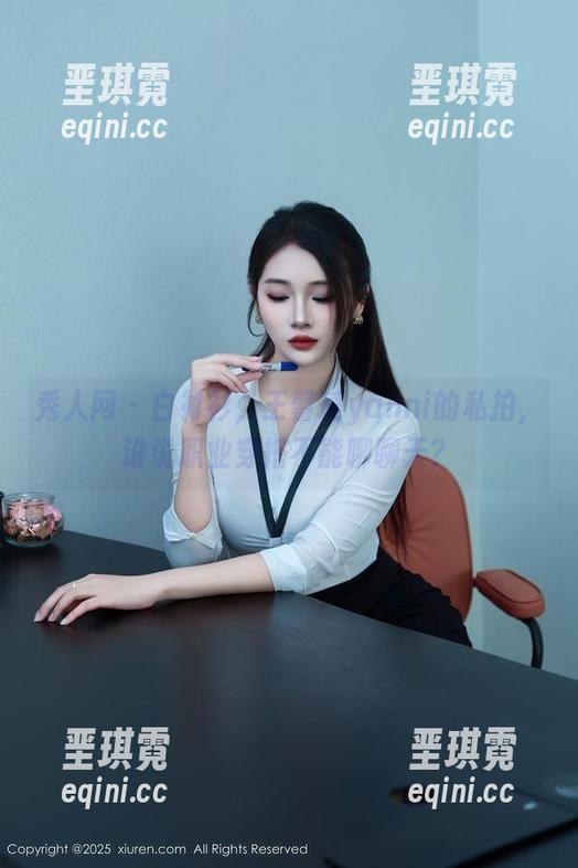 秀人网 - 白衬衫,王馨瑶yanni的私拍,谁说职业穿搭不能聊聊天? 秀人网 - 白衬衫,王馨瑶yanni的私拍,谁说职业穿搭不能聊聊天?